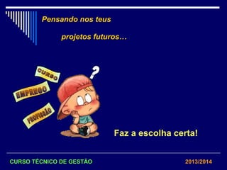 Pensando nos teus
projetos futuros…
Faz a escolha certa!
CURSO TÉCNICO DE GESTÃO 2013/2014
 