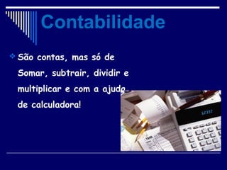 São contas, mas só de
Somar, subtrair, dividir e
multiplicar e com a ajuda
de calculadora!
Contabilidade
 