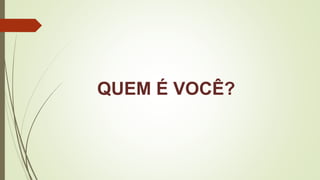 QUEM É VOCÊ?
 