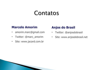 Contatos Marcelo Amorim [email_address] Twitter: @marc_amorim Site: www.jacard.com.br Anjos do Brasil Twitter: @anjosdobrasil Site: www.anjosdobrasil.net 