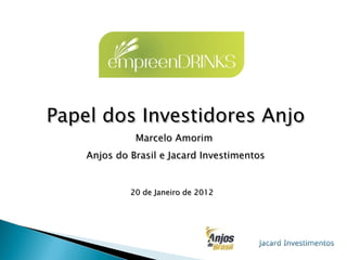 Papel dos Investidores Anjo Marcelo Amorim  Anjos do Brasil e Jacard Investimentos 20 de Janeiro de 2012 