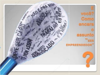 E
      você?
      Como
     encara
           o
    assunto
        ―SER
EMPREENDEDOR‖




       ?
 