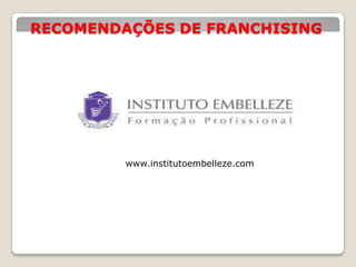RECOMENDAÇÕES DE FRANCHISING




         www.institutoembelleze.com
 