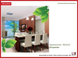 EXCLUSIVO           VOCÊ MAIS PERTO DA NATUREZA!




            Apartamento - 80,91m²
            03 quartos
 