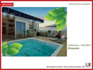EXCLUSIVO   VOCÊ MAIS PERTO DA NATUREZA!




            Cobertura – 162,85m²
            03 quartos
 
