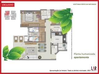 EXCLUSIVO   VOCÊ MAIS PERTO DA NATUREZA!




            Planta humanizada
            apartamento
 