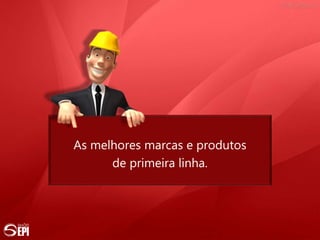 As melhores marcas e produtos
de primeira linha.
 