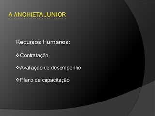 Recursos Humanos:

Contratação

Avaliação de desempenho

Plano de capacitação
 