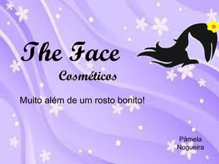 The Face 
Cosméticos 
Muito além de um rosto bonito! 
Pâmela 
Nogueira 
 