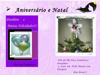  Aniversário e Natal 
Nós da The Face Cosméticos 
desejamos 
a você um Feliz Natal e um 
Prospero 
Ano Novo!!! 
Parabéns e 
Muitas Felicidades!!! 
The Face Cosméticos 
 