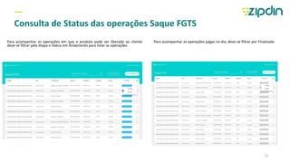 Para acompanhar as operações em que o produto pode ser liberado ao cliente
deve-se filtrar pela etapa e Status em Andamento para listar as operações
Para acompanhar as operações pagas no dia, deve-se filtrar por Finalizada
—
Consulta de Status das operações Saque FGTS
13
 