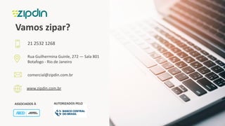 www.zipdin.com.br
21 2532 1268
Rua Guilhermina Guinle, 272 — Sala 801
Botafogo - Rio de Janeiro
comercial@zipdin.com.br
ASSOCIADOS À AUTORIZADOS PELO
Vamos zipar?
 