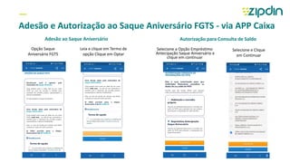 —
Adesão e Autorização ao Saque Aniversário FGTS - via APP Caixa
Opção Saque
Aniversário FGTS
Leia e clique em Termo de
opção Clique em Optar
Adesão ao Saque Aniversário
Selecione a Opção Empréstimo
Antecipação Saque Aniversário e
clique em continuar
Selecione e Clique
em Continuar
Autorização para Consulta de Saldo
8
 