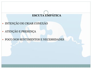 ESCUTA EMPÁTICA
 INTENÇÃO DE CRIAR CONEXÃO
 ATENÇÃO E PRESENÇA
 FOCO NOS SENTIMENTOS E NECESSIDADES
 