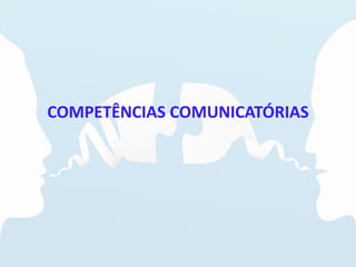 COMPETÊNCIAS COMUNICATÓRIAS
 