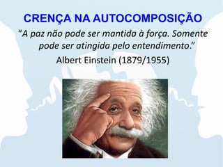 CRENÇA NA AUTOCOMPOSIÇÃO
“A paz não pode ser mantida à força. Somente
pode ser atingida pelo entendimento.”
Albert Einstein (1879/1955)
 