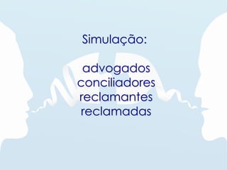 Simulação:
advogados
conciliadores
reclamantes
reclamadas
 