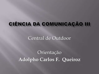 Ciência da Comunicação IIICentral de OutdoorOrientaçãoAdolpho Carlos F.  Queiroz