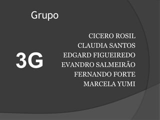 GrupoCICERO ROSILCLAUDIA SANTOSEDGARD FIGUEIREDOEVANDRO SALMEIRÃOFERNANDO FORTEMARCELA YUMI3G