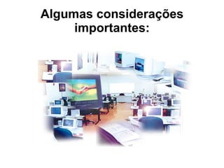 Algumas considerações importantes: 