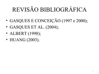 REVISÃO BIBLIOGRÁFICA
•   GASQUES E CONCEIÇÃO (1997 e 2000);
•   GASQUES ET AL. (2004);
•   ALBERT (1998);
•   HUANG (2003).




                                         3
 