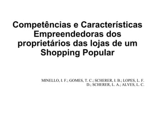 Competências e Características
Empreendedoras dos
proprietários das lojas de um
Shopping Popular
MINELLO, I. F.; GOMES, T. C.; SCHERER, I. B.; LOPES, L. F.
D.; SCHERER, L. A.; ALVES, L. C.
 