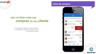 Listas de compras

não vai faltar nada nas

compras de seu cliente
A montagem de listas de compras ajudam
o consumidor a lembrar de todos os itens
que precisa comprar

 