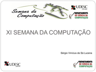XI SEMANA DA COMPUTAÇÃO


              Sérgio Vinícius de Sá Lucena
 