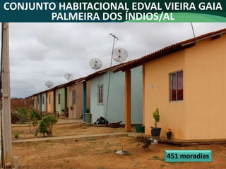 CONJUNTO HABITACIONAL EDVAL VIEIRA GAIA
PALMEIRA DOS ÍNDIOS/AL
451 moradias
 
