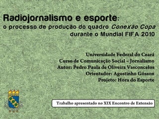 Radiojornalismo e esporte:
o processo de produção do quadro Conexão Copa
durante o Mundial FIFA 2010
 