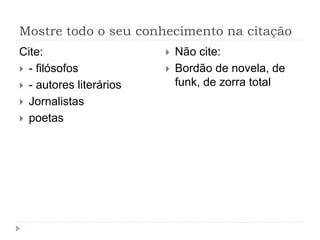 Mostre todo o seu conhecimento na citação
Cite:
 - filósofos
 - autores literários
 Jornalistas
 poetas
 Não cite:
 Bordão de novela, de
funk, de zorra total
 