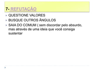 7- REFUTAÇÃO
 QUESTIONE VALORES
 BUSQUE OUTROS ÂNGULOS
 SAIA DO COMUM ( sem discordar pelo absurdo,
mas através de uma ideia que você consiga
sustentar
 
