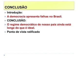 CONCLUSÃO
 Introdução:
 A democracia apresenta falhas no Brasil.
 CONCLUSÃO:
 O regime democrático de nosso país ainda está
longe do que é ideal.
 Ponto de vista ratificado
 