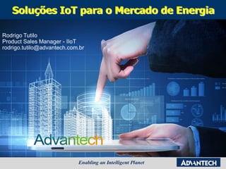 Soluções IoT para o Mercado de Energia
Rodrigo Tutilo
Product Sales Manager - IIoT
rodrigo.tutilo@advantech.com.br
 