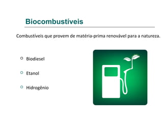 Biocombustíveis
Combustíveis que provem de matéria-prima renovável para a natureza.



    Biodiesel

    Etanol

    Hidrogênio
 