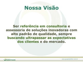 Nossa VisãoSer referência em consultoria e assessoria de soluções inovadoras com alto padrão de qualidade, sempre buscando ultrapassar as expectativas dos clientes e do mercado.
