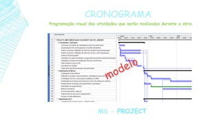 CRONOGRAMA
MS - PROJECT
Programação visual das atividades que serão realizadas durante a obra.
 