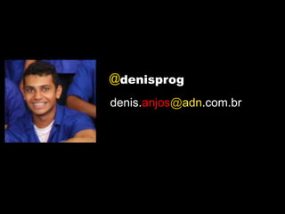 @denisprog
denis.anjos@adn.com.br
 
