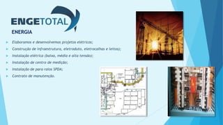 ENERGIA
 Elaboramos e desenvolvemos projetos elétricos;
 Construção de infraestrutura, eletroduto, eletrocalhas e leitos);
 Instalação elétrica (baixa, média e alta tensão);
 Instalação de centro de medição;
 Instalação de para raios SPDA;
 Contrato de manutenção.
 