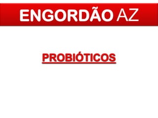 ENGORDÃO AZ
PROBIÓTICOS

 