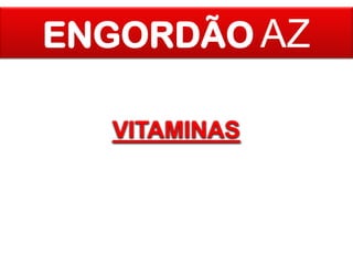 ENGORDÃO AZ
VITAMINAS

 