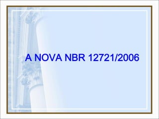 A NOVA NBR 12721/2006
 