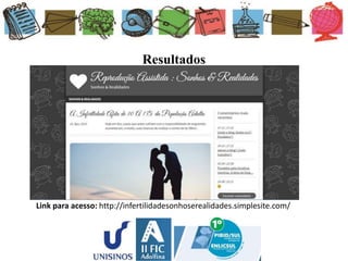 Resultados
Link para acesso: http://infertilidadesonhoserealidades.simplesite.com/
 