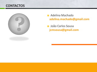CONTACTOS




    ?
             Adelina Machado
            adelina.machado@gmail.com

             João Carlos Sousa
            jcmsousa@gmail.com
 