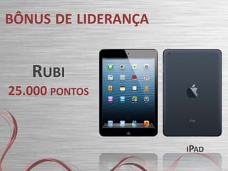 BÔNUS DE LIDERANÇA

RUBI
25.000 PONTOS

IPAD

 