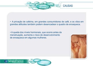 CAUSAS  A privação de cafeína, em grandes consumidores de café, e os vôos em grandes altitudes também podem desencadear o quadro de enxaqueca.