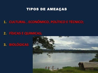 TIPOS DE AMEAÇAS


1. CULTURAL , ECONÔMICO, POLÍTICO E TÉCNICO;


2. FÍSICAS E QUIMICAS;


3. BIOLÓGICAS
 