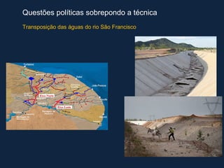 Questões políticas sobrepondo a técnica
Transposição das águas do rio São Francisco
 