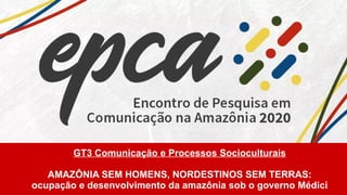 GT3 Comunicação e Processos Socioculturais
AMAZÔNIA SEM HOMENS, NORDESTINOS SEM TERRAS:
ocupação e desenvolvimento da amazônia sob o governo Médici
 