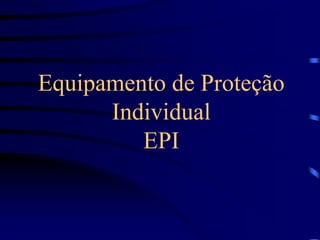 Equipamento de Proteção
Individual
EPI
 